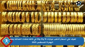 تعرف على أسعار الذهب عيارات 18 و21 و24 في كافة محلات الصاغة بمصر اليوم 8 أغسطس 2025